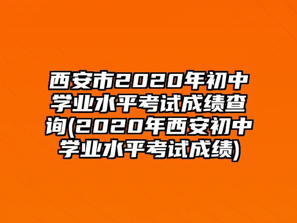 西安市2020年初中學(xué)業(yè)水平考試成績(jī)查詢(2020年西安初中學(xué)業(yè)水平考試成績(jī))