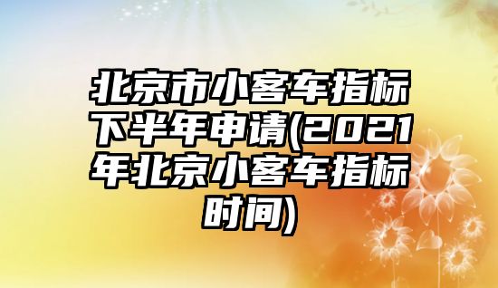 北京市小客車(chē)指標(biāo)下半年申請(qǐng)(2021年北京小客車(chē)指標(biāo)時(shí)間)