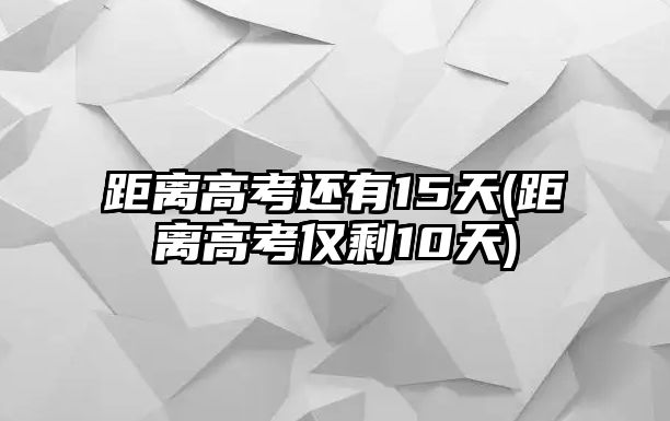 距離高考還有15天(距離高考僅剩10天)