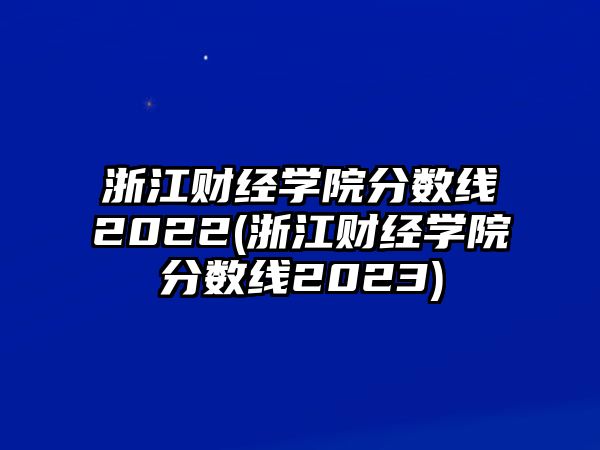 浙江財經(jīng)學(xué)院分數(shù)線2022(浙江財經(jīng)學(xué)院分數(shù)線2023)