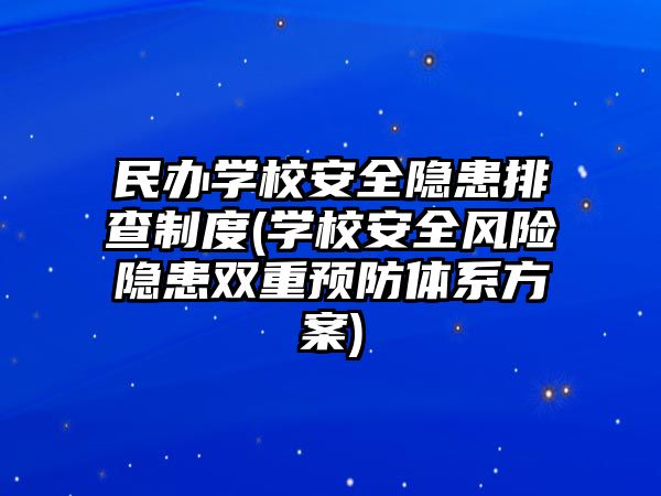 民辦學校安全隱患排查制度(學校安全風險隱患雙重預防體系方案)