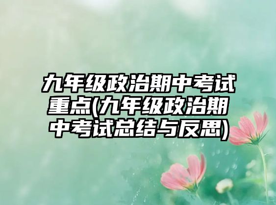 九年級(jí)政治期中考試重點(diǎn)(九年級(jí)政治期中考試總結(jié)與反思)