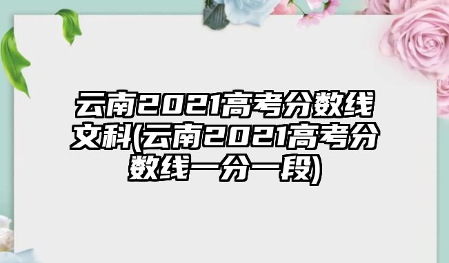 云南2021高考分?jǐn)?shù)線(xiàn)文科(云南2021高考分?jǐn)?shù)線(xiàn)一分一段)