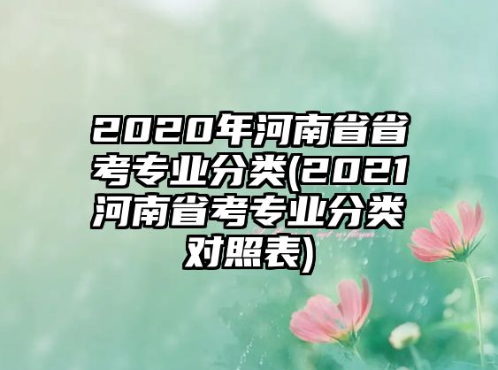 2020年河南省省考專(zhuān)業(yè)分類(lèi)(2021河南省考專(zhuān)業(yè)分類(lèi)對(duì)照表)