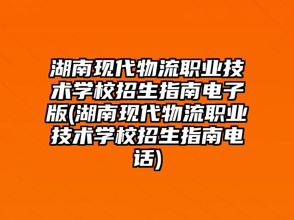 湖南現(xiàn)代物流職業(yè)技術學校招生指南電子版(湖南現(xiàn)代物流職業(yè)技術學校招生指南電話)