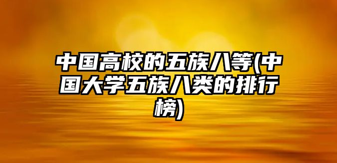 中國(guó)高校的五族八等(中國(guó)大學(xué)五族八類的排行榜)