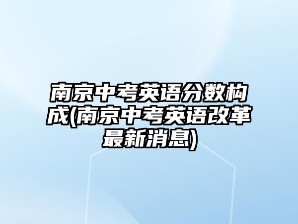 南京中考英語分?jǐn)?shù)構(gòu)成(南京中考英語改革最新消息)