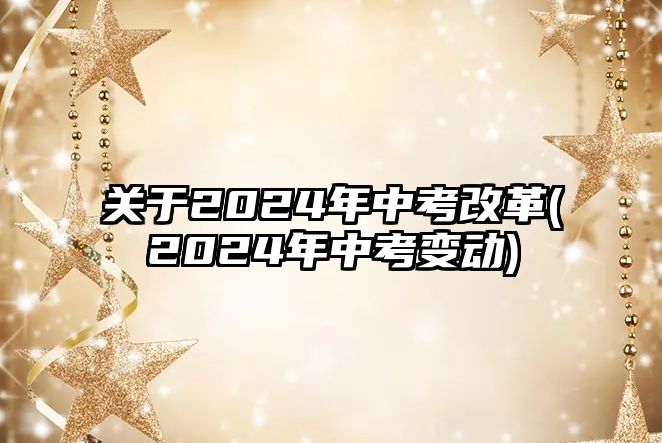 關(guān)于2024年中考改革(2024年中考變動)