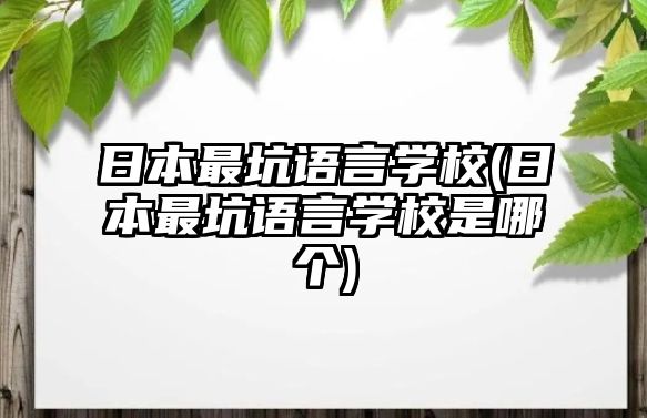 日本最坑語言學(xué)校(日本最坑語言學(xué)校是哪個)