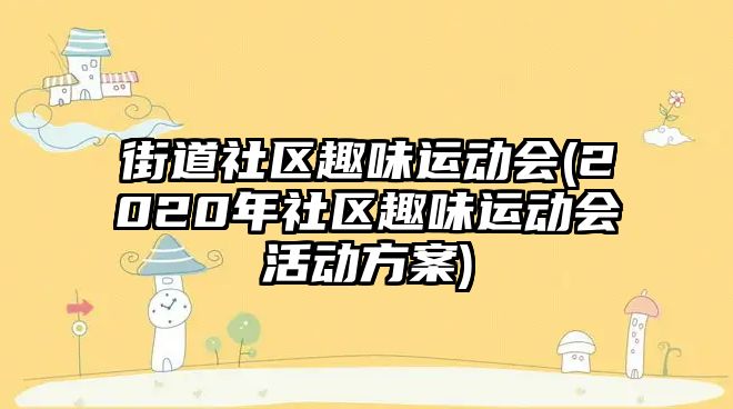 街道社區(qū)趣味運(yùn)動(dòng)會(huì)(2020年社區(qū)趣味運(yùn)動(dòng)會(huì)活動(dòng)方案)