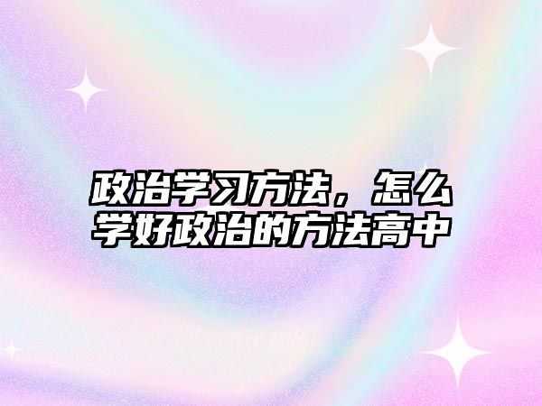 政治學習方法，怎么學好政治的方法高中