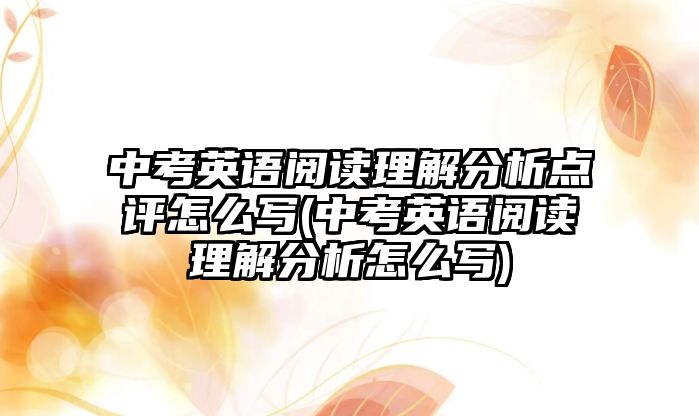 中考英語閱讀理解分析點評怎么寫(中考英語閱讀理解分析怎么寫)