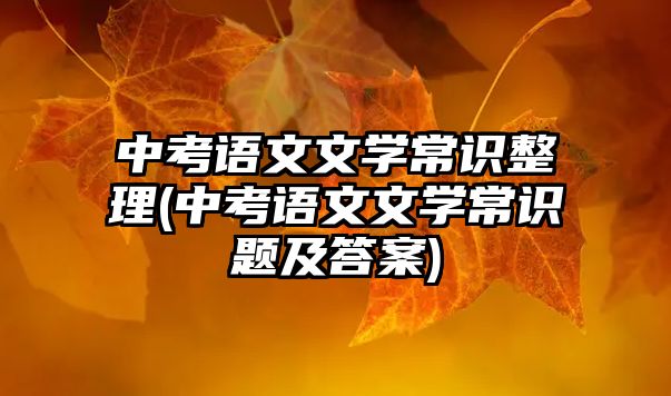 中考語文文學常識整理(中考語文文學常識題及答案)