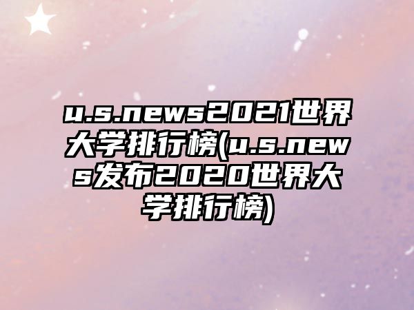 u.s.news2021世界大學(xué)排行榜(u.s.news發(fā)布2020世界大學(xué)排行榜)