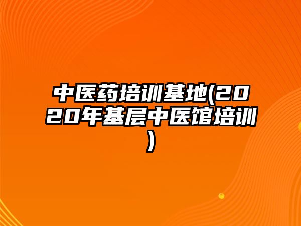 中醫(yī)藥培訓(xùn)基地(2020年基層中醫(yī)館培訓(xùn))