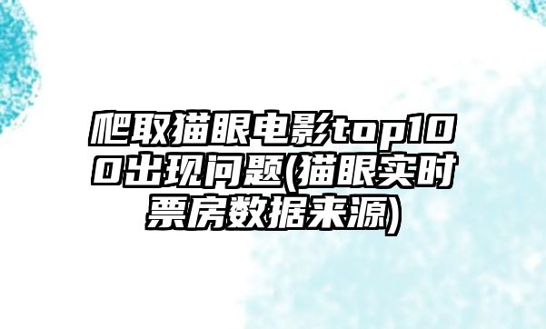 爬取貓眼電影top100出現(xiàn)問(wèn)題(貓眼實(shí)時(shí)票房數(shù)據(jù)來(lái)源)