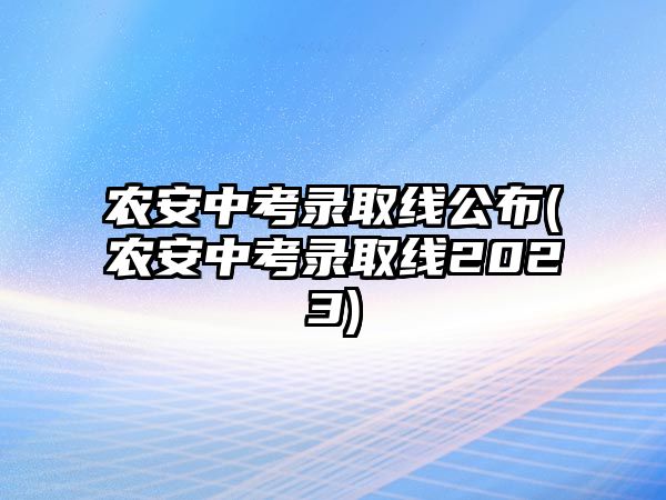 農(nóng)安中考錄取線(xiàn)公布(農(nóng)安中考錄取線(xiàn)2023)