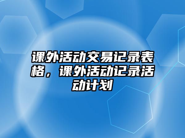 課外活動交易記錄表格，課外活動記錄活動計(jì)劃