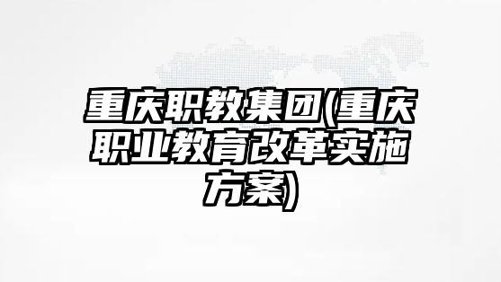 重慶職教集團(重慶職業(yè)教育改革實施方案)