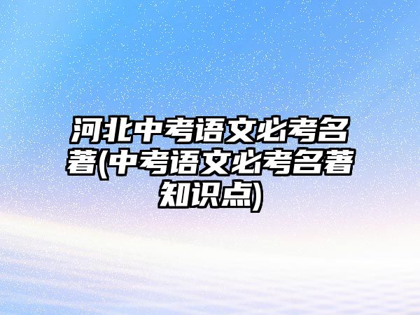 河北中考語文必考名著(中考語文必考名著知識點)