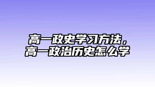 高一政史學(xué)習(xí)方法，高一政治歷史怎么學(xué)