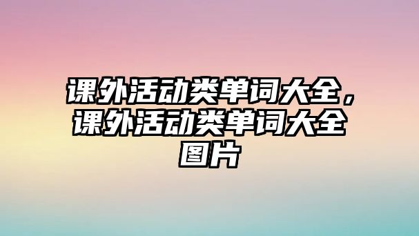 課外活動類單詞大全，課外活動類單詞大全圖片