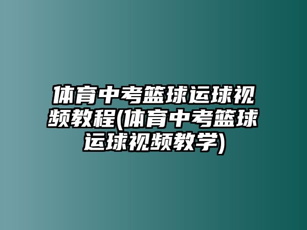 體育中考籃球運球視頻教程(體育中考籃球運球視頻教學)