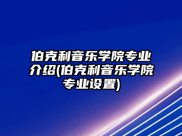 伯克利音樂(lè)學(xué)院專業(yè)介紹(伯克利音樂(lè)學(xué)院專業(yè)設(shè)置)