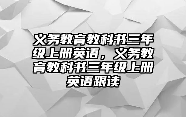 義務(wù)教育教科書三年級上冊英語，義務(wù)教育教科書三年級上冊英語跟讀