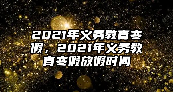 2021年義務(wù)教育寒假，2021年義務(wù)教育寒假放假時(shí)間