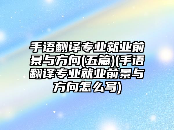 手語翻譯專業(yè)就業(yè)前景與方向(五篇)(手語翻譯專業(yè)就業(yè)前景與方向怎么寫)