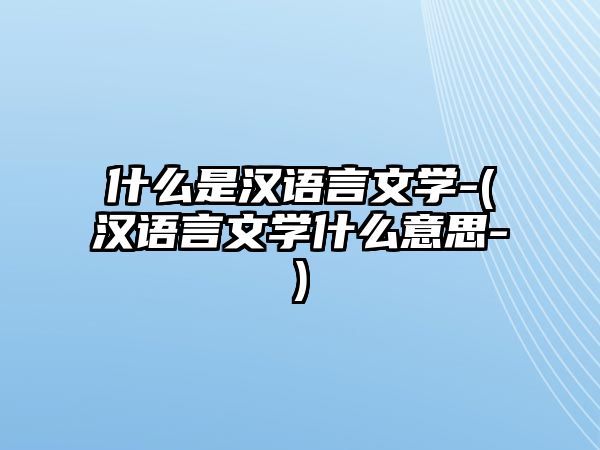 什么是漢語言文學(xué)-(漢語言文學(xué)什么意思-)