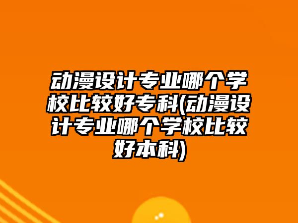 動(dòng)漫設(shè)計(jì)專業(yè)哪個(gè)學(xué)校比較好?？?動(dòng)漫設(shè)計(jì)專業(yè)哪個(gè)學(xué)校比較好本科)