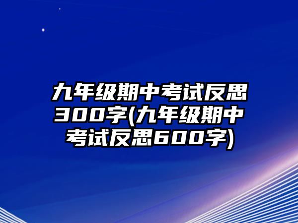 九年級期中考試反思300字(九年級期中考試反思600字)