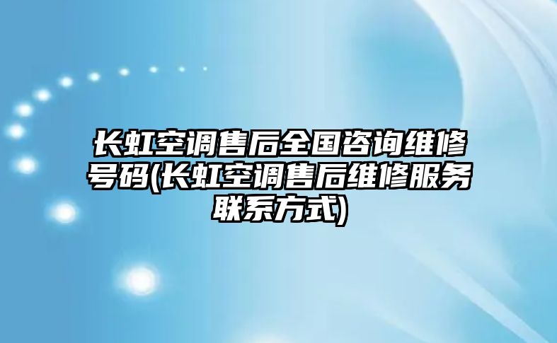 長虹空調(diào)售后全國咨詢維修號(hào)碼(長虹空調(diào)售后維修服務(wù)聯(lián)系方式)