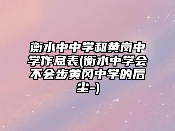 衡水中中學(xué)和黃崗中學(xué)作息表(衡水中學(xué)會(huì)不會(huì)步黃岡中學(xué)的后塵-)