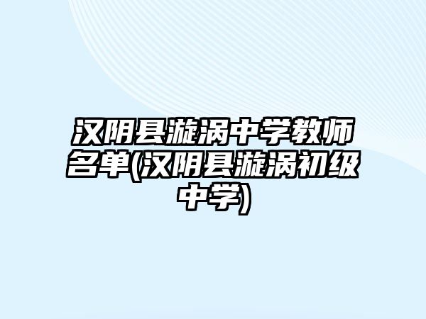 漢陰縣漩渦中學(xué)教師名單(漢陰縣漩渦初級(jí)中學(xué))