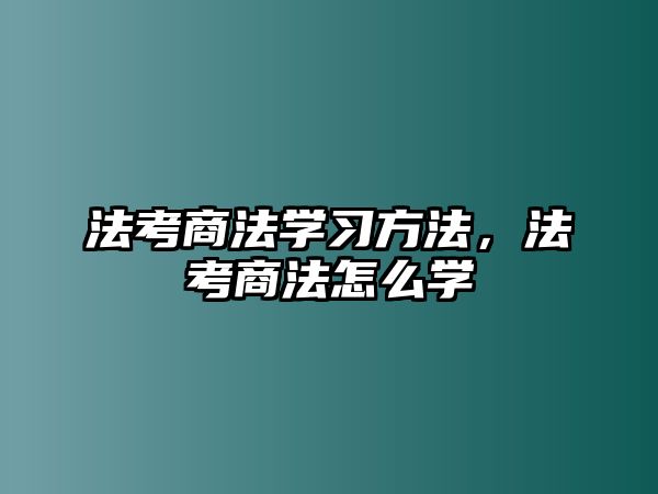 法考商法學習方法，法考商法怎么學