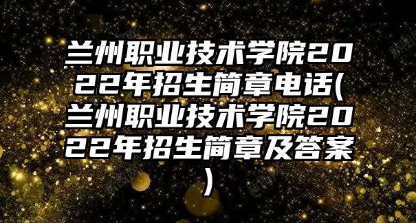 蘭州職業(yè)技術(shù)學(xué)院2022年招生簡章電話(蘭州職業(yè)技術(shù)學(xué)院2022年招生簡章及答案)