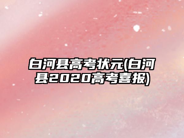 白河縣高考狀元(白河縣2020高考喜報(bào))