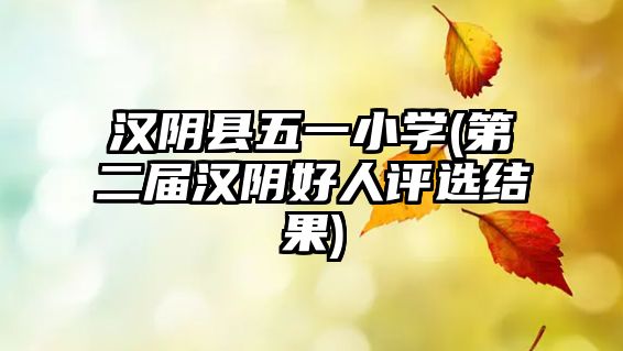 漢陰縣五一小學(xué)(第二屆漢陰好人評(píng)選結(jié)果)