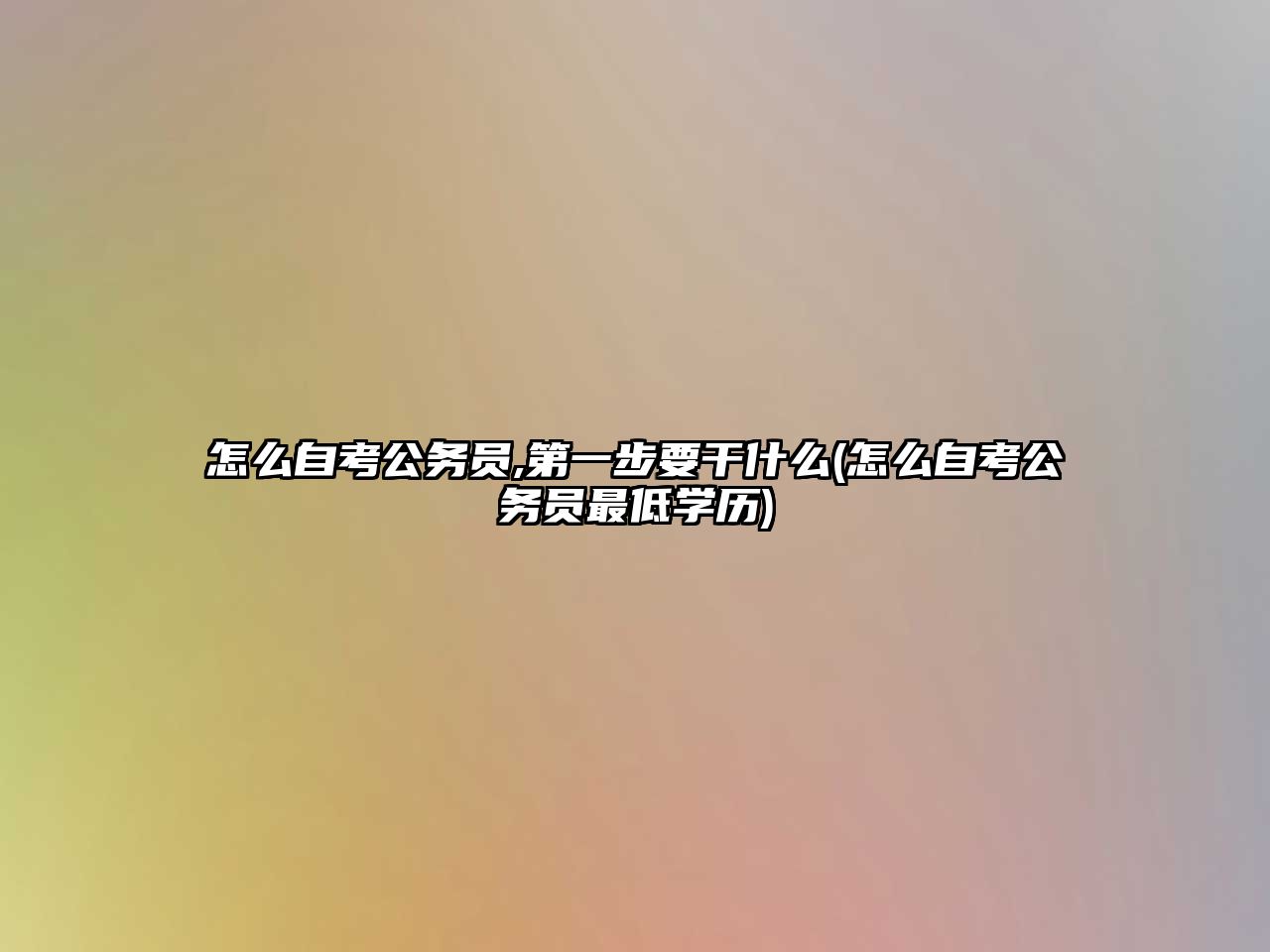 怎么自考公務(wù)員,第一步要干什么(怎么自考公務(wù)員最低學歷)