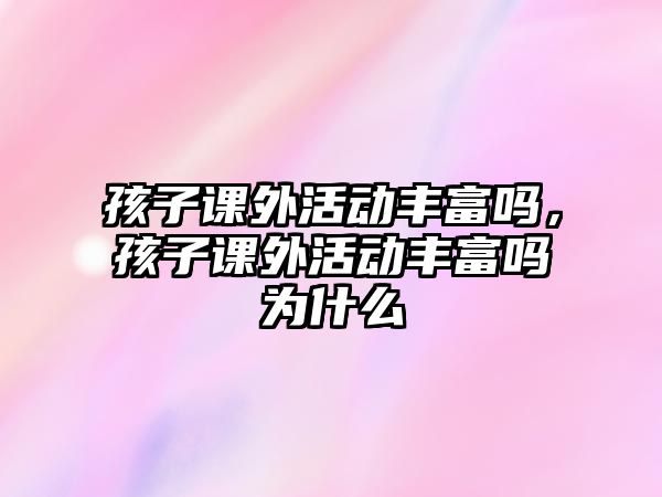 孩子課外活動豐富嗎，孩子課外活動豐富嗎為什么