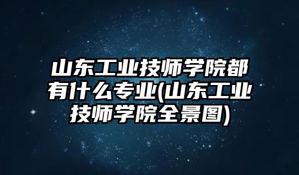 山東工業(yè)技師學(xué)院都有什么專業(yè)(山東工業(yè)技師學(xué)院全景圖)