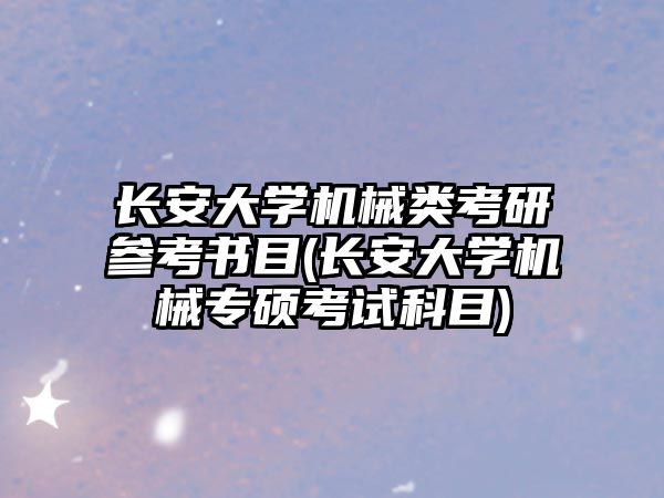 長(zhǎng)安大學(xué)機(jī)械類考研參考書目(長(zhǎng)安大學(xué)機(jī)械專碩考試科目)