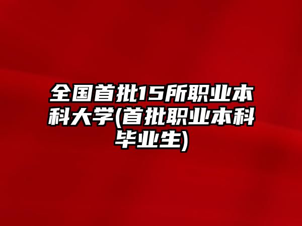 全國首批15所職業(yè)本科大學(xué)(首批職業(yè)本科畢業(yè)生)