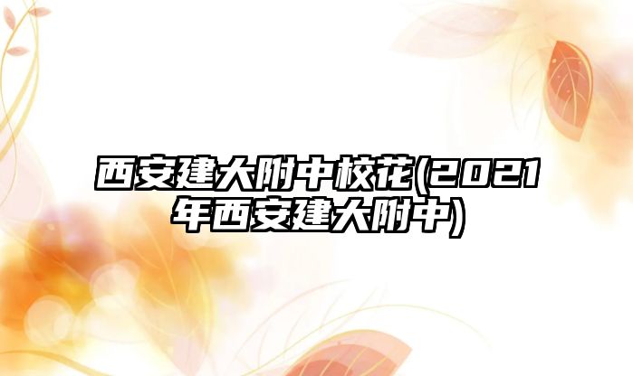 西安建大附中?；?2021年西安建大附中)