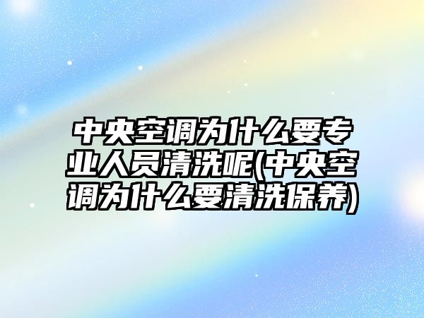 中央空調(diào)為什么要專業(yè)人員清洗呢(中央空調(diào)為什么要清洗保養(yǎng))