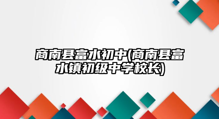 商南縣富水初中(商南縣富水鎮(zhèn)初級中學(xué)校長)