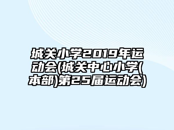 城關(guān)小學(xué)2019年運(yùn)動(dòng)會(huì)(城關(guān)中心小學(xué)(本部)第25屆運(yùn)動(dòng)會(huì))